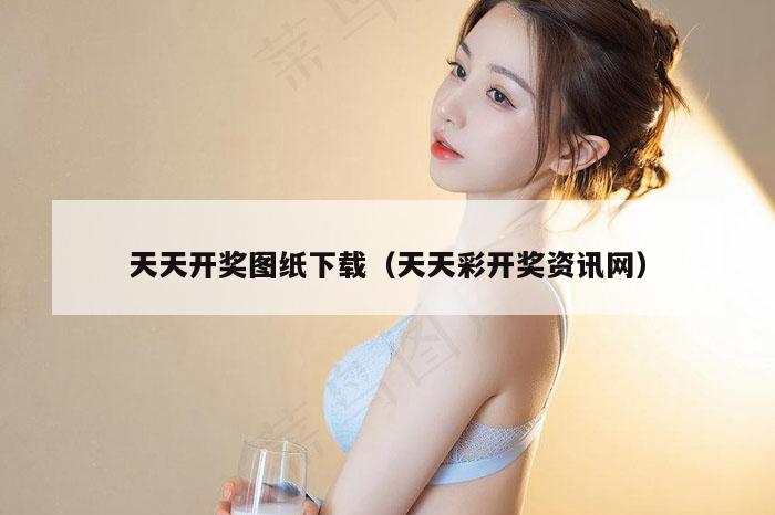 天天开奖图纸下载(天天彩开奖资讯网)